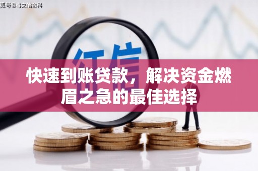 德惠快速到账贷款，解决资金燃眉之急的最佳选择