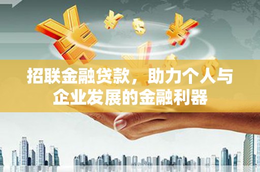 德惠招联金融贷款，助力个人与企业发展的金融利器