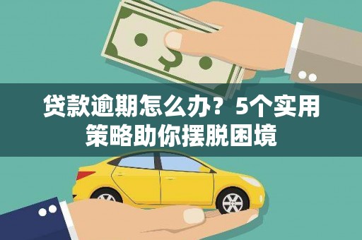 德惠贷款逾期怎么办？5个实用策略助你摆脱困境