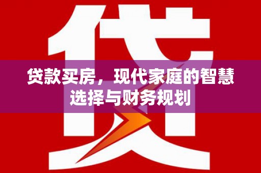 德惠贷款买房，现代家庭的智慧选择与财务规划