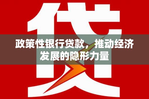 德惠政策性银行贷款，推动经济发展的隐形力量