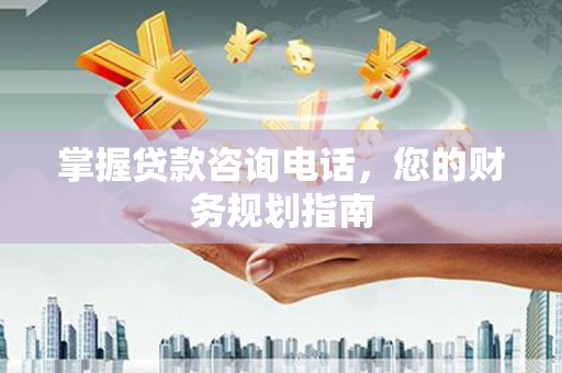 德惠掌握贷款咨询电话，您的财务规划指南