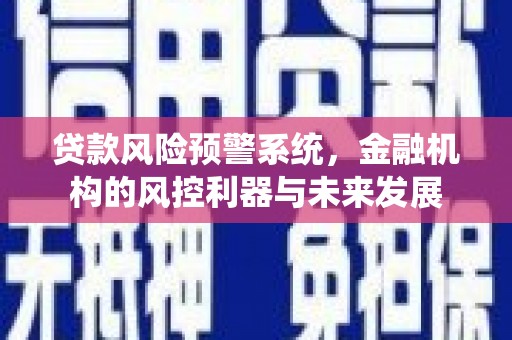 德惠贷款风险预警系统，金融机构的风控利器与未来发展