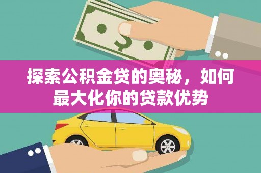 德惠探索公积金贷的奥秘，如何最大化你的贷款优势