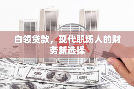 德惠白领贷款，现代职场人的财务新选择