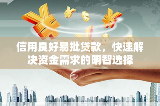 德惠信用良好易批贷款，快速解决资金需求的明智选择