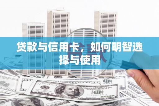 德惠贷款与信用卡，如何明智选择与使用