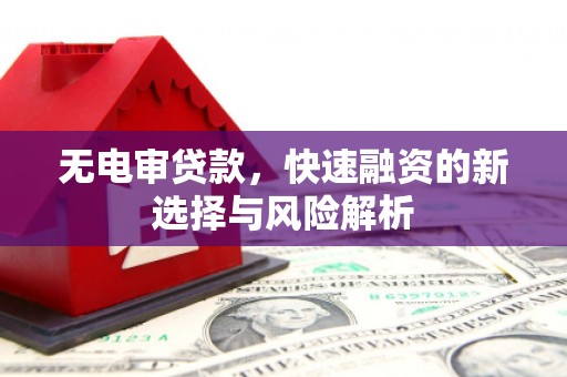 德惠无电审贷款，快速融资的新选择与风险解析