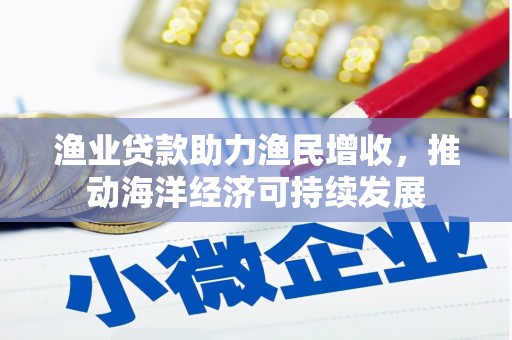 德惠渔业贷款助力渔民增收，推动海洋经济可持续发展