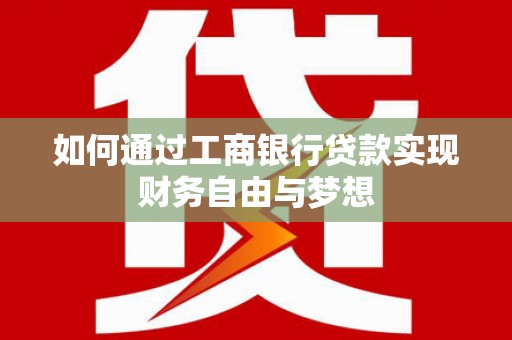 德惠如何通过工商银行贷款实现财务自由与梦想