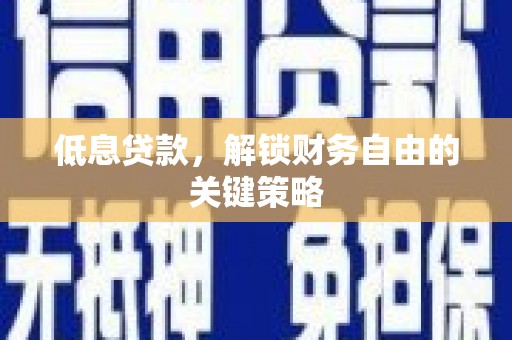 德惠低息贷款，解锁财务自由的关键策略