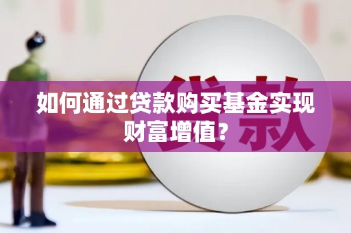 德惠如何通过贷款购买基金实现财富增值？
