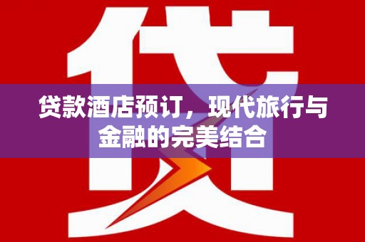 德惠贷款酒店预订，现代旅行与金融的完美结合