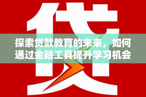 德惠探索贷款教育的未来，如何通过金融工具提升学习机会