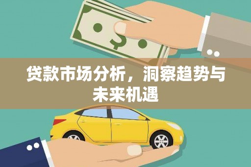 德惠贷款市场分析，洞察趋势与未来机遇