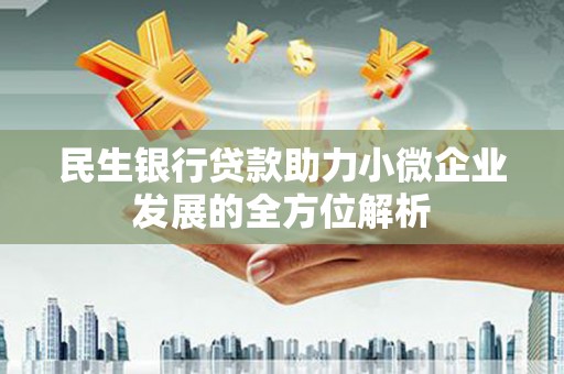 德惠民生银行贷款助力小微企业发展的全方位解析