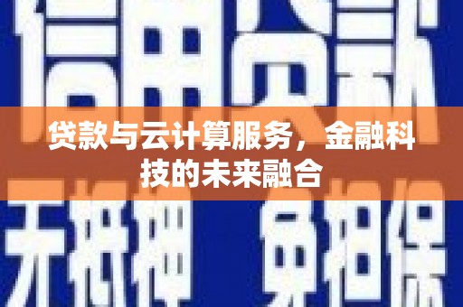 德惠贷款与云计算服务，金融科技的未来融合