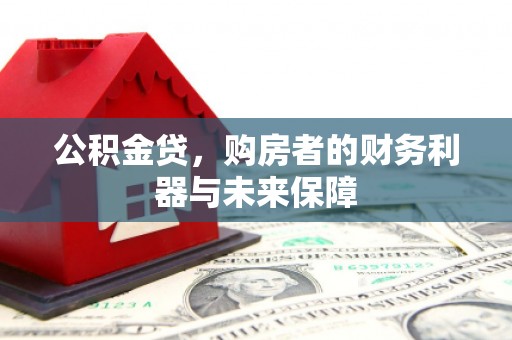 德惠公积金贷，购房者的财务利器与未来保障