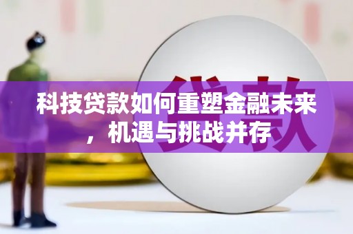 德惠科技贷款如何重塑金融未来，机遇与挑战并存