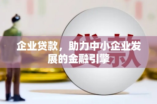 德惠企业贷款，助力中小企业发展的金融引擎