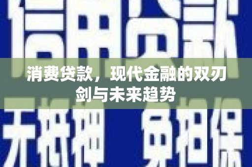 德惠消费贷款，现代金融的双刃剑与未来趋势