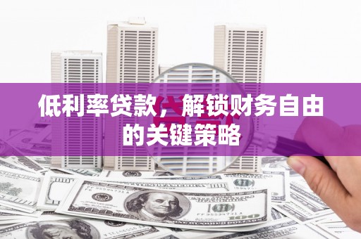 德惠低利率贷款，解锁财务自由的关键策略