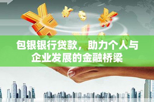 德惠包银银行贷款，助力个人与企业发展的金融桥梁