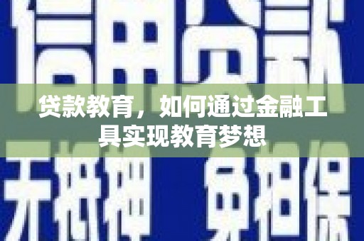 德惠贷款教育，如何通过金融工具实现教育梦想