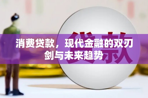德惠消费贷款，现代金融的双刃剑与未来趋势