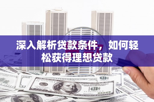 德惠深入解析贷款条件，如何轻松获得理想贷款