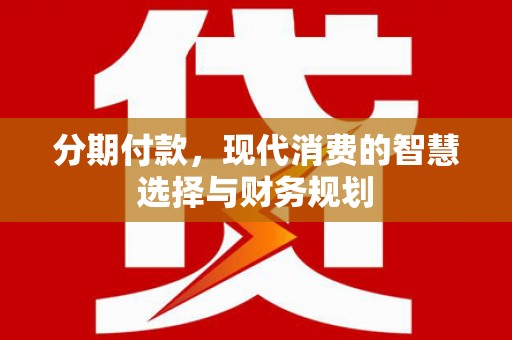 德惠分期付款，现代消费的智慧选择与财务规划