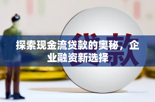 德惠探索现金流贷款的奥秘，企业融资新选择