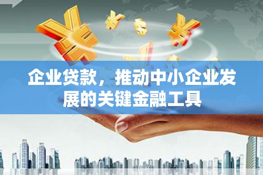 德惠企业贷款，推动中小企业发展的关键金融工具