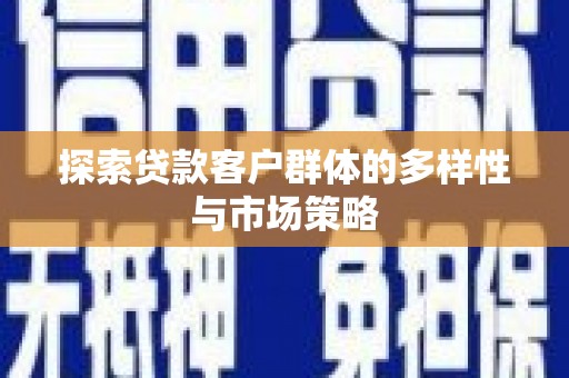 德惠探索贷款客户群体的多样性与市场策略