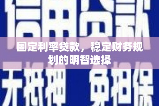 德惠固定利率贷款，稳定财务规划的明智选择
