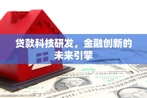 德惠贷款科技研发，金融创新的未来引擎