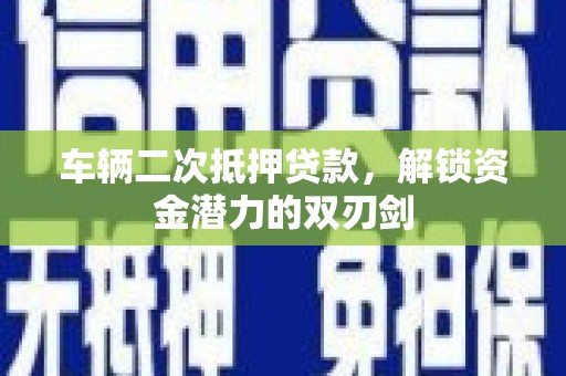 德惠车辆二次抵押贷款，解锁资金潜力的双刃剑