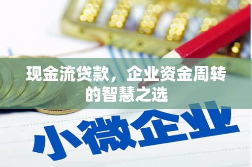 德惠现金流贷款，企业资金周转的智慧之选