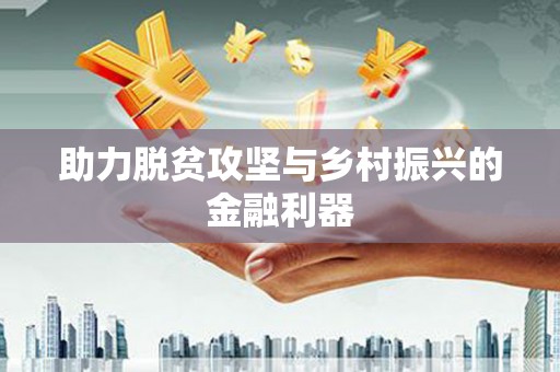 德惠助力脱贫攻坚与乡村振兴的金融利器