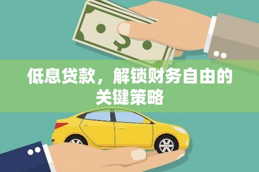 德惠低息贷款，解锁财务自由的关键策略