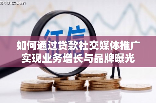 德惠如何通过贷款社交媒体推广实现业务增长与品牌曝光