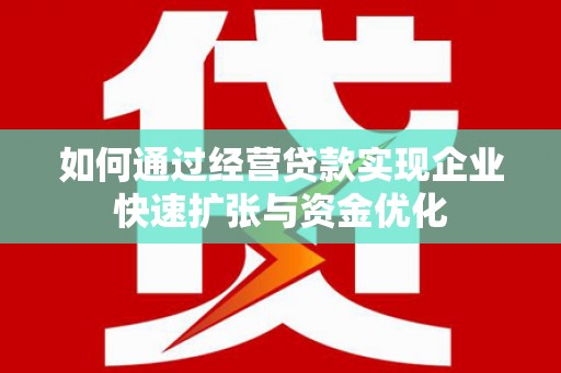 德惠如何通过经营贷款实现企业快速扩张与资金优化