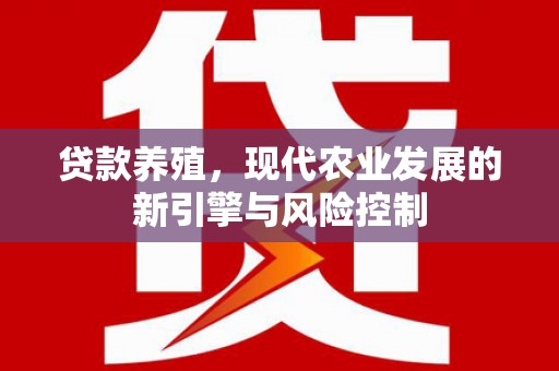 德惠贷款养殖，现代农业发展的新引擎与风险控制