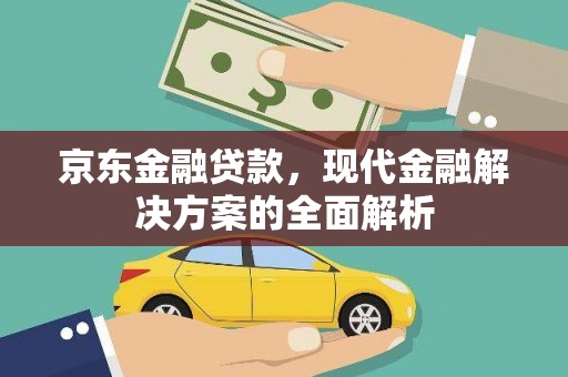 德惠京东金融贷款，现代金融解决方案的全面解析