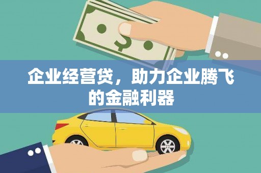 德惠企业经营贷，助力企业腾飞的金融利器