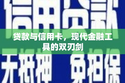 德惠贷款与信用卡，现代金融工具的双刃剑