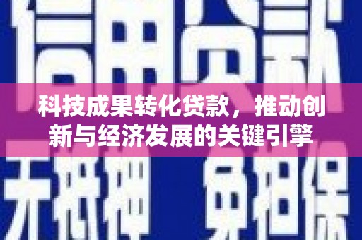 德惠科技成果转化贷款，推动创新与经济发展的关键引擎