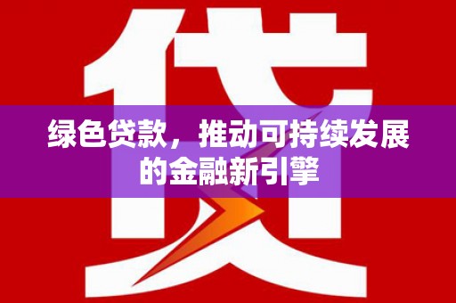德惠绿色贷款，推动可持续发展的金融新引擎