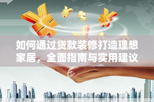 德惠如何通过贷款装修打造理想家居,全面指南与实用建议 德惠如何通过贷款装修打造理想家居,全面指南与实用建议