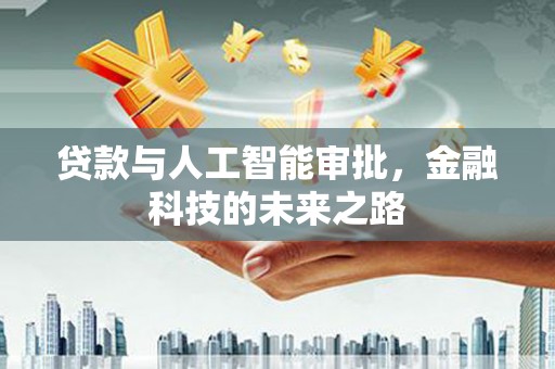 德惠贷款与人工智能审批，金融科技的未来之路